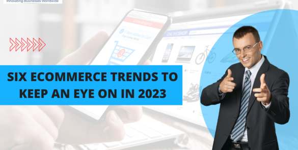 Six Ecommerce Trends To Keep An Eye On In 2023